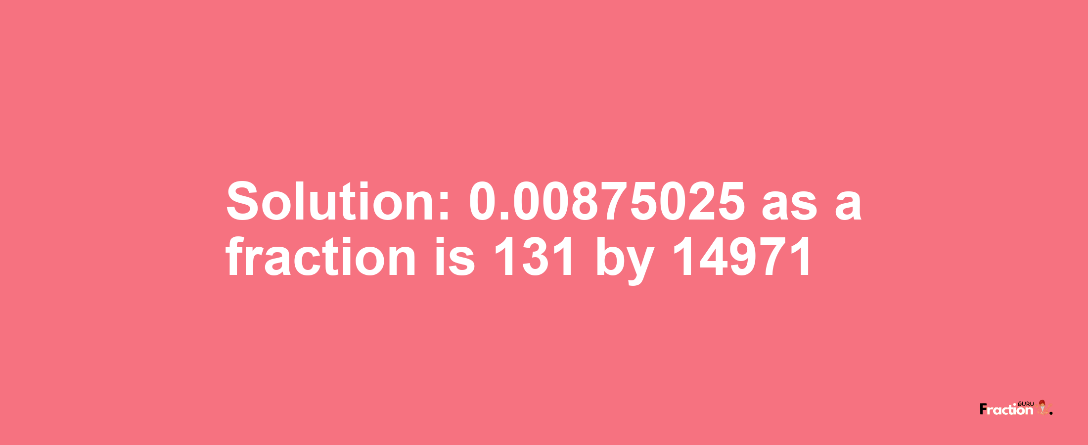 Solution:0.00875025 as a fraction is 131/14971